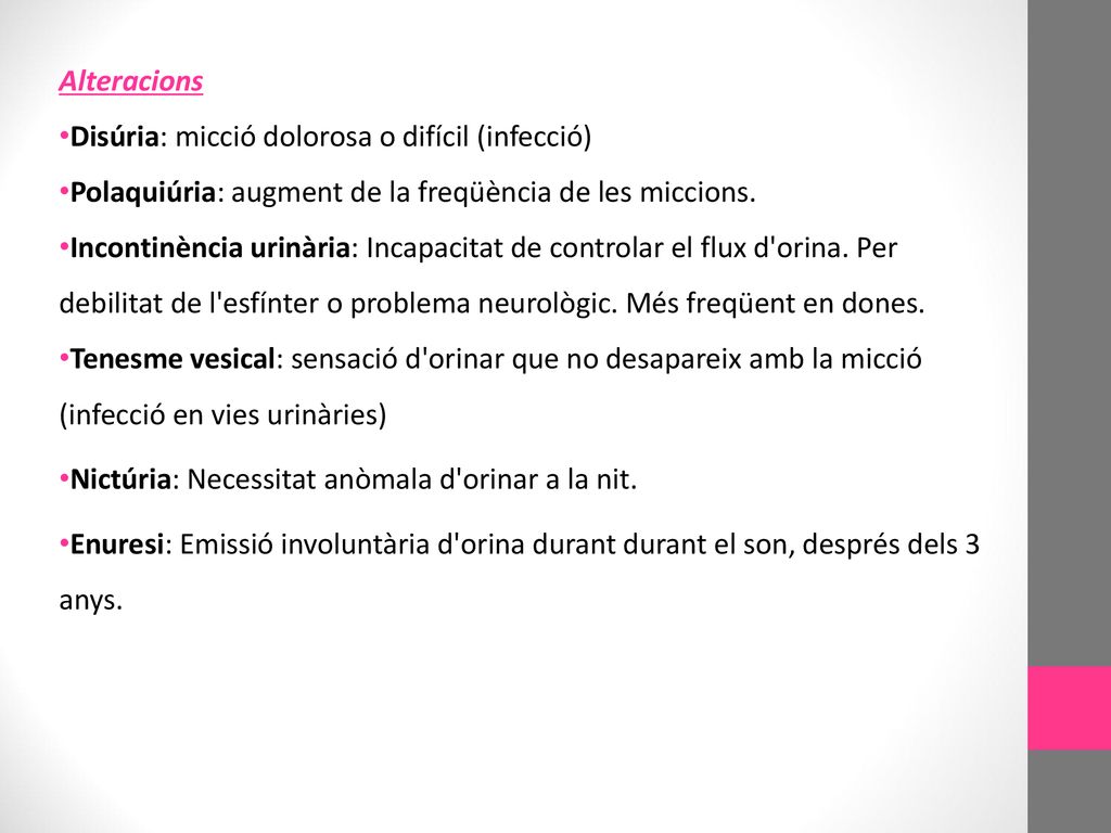 Alteracions Disúria: micció dolorosa o difícil (infecció) Polaquiúria: augment de la freqüència de les miccions.