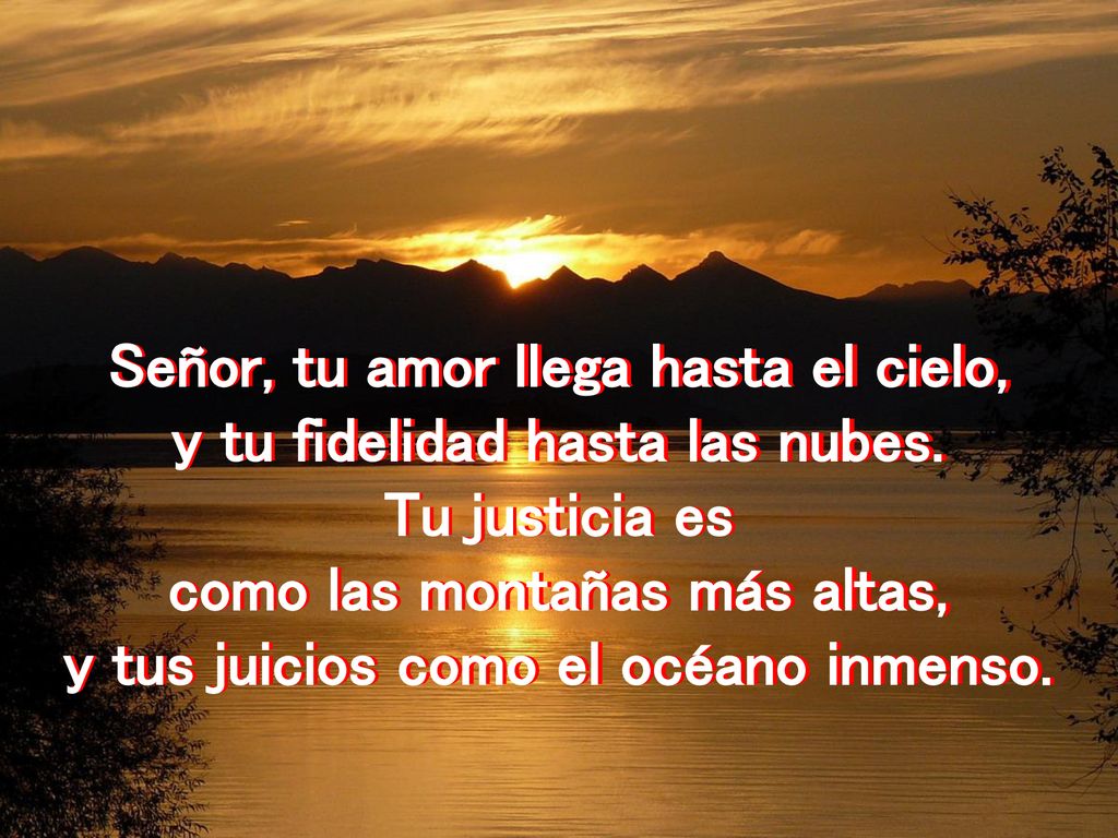 Señor, tu amor llega hasta el cielo, y tu fidelidad hasta las nubes.