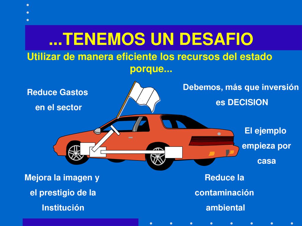 ...TENEMOS UN DESAFIO Utilizar de manera eficiente los recursos del estado. porque... Debemos, más que inversión.