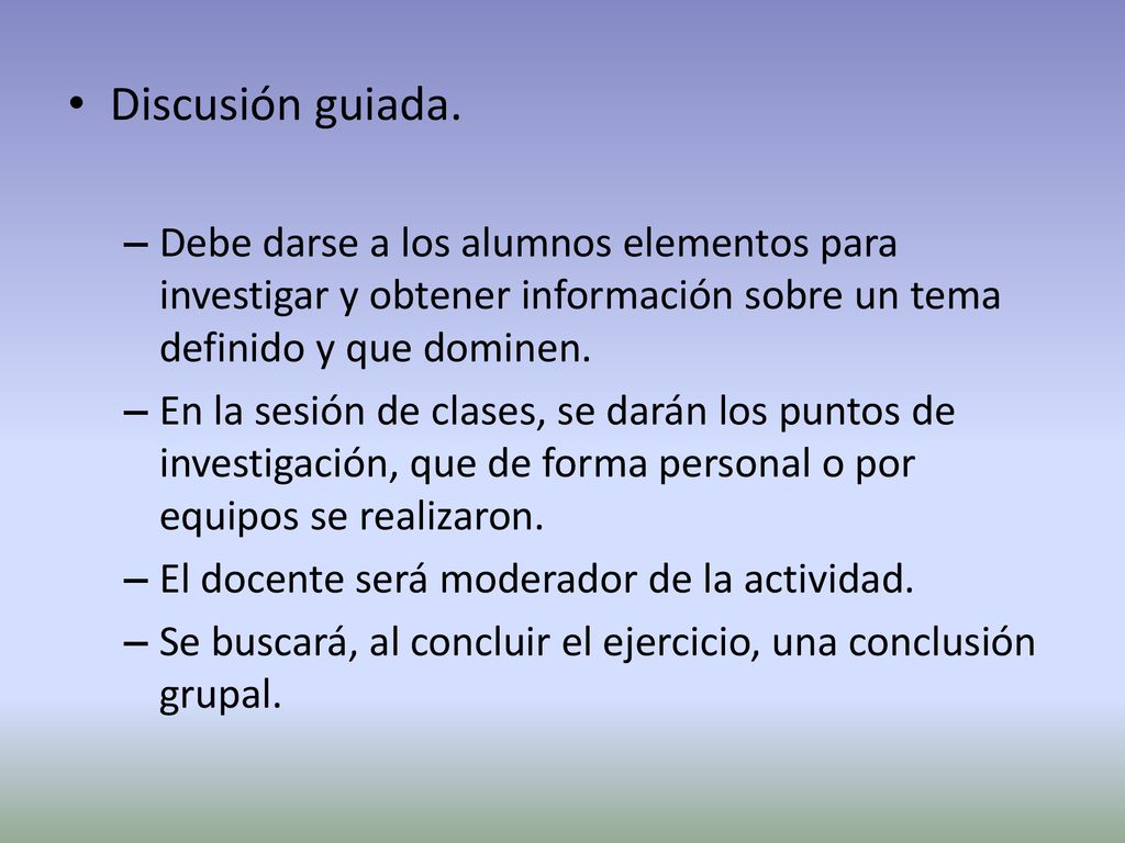 Discusión guiada. Debe darse a los alumnos elementos para investigar y obtener información sobre un tema definido y que dominen.