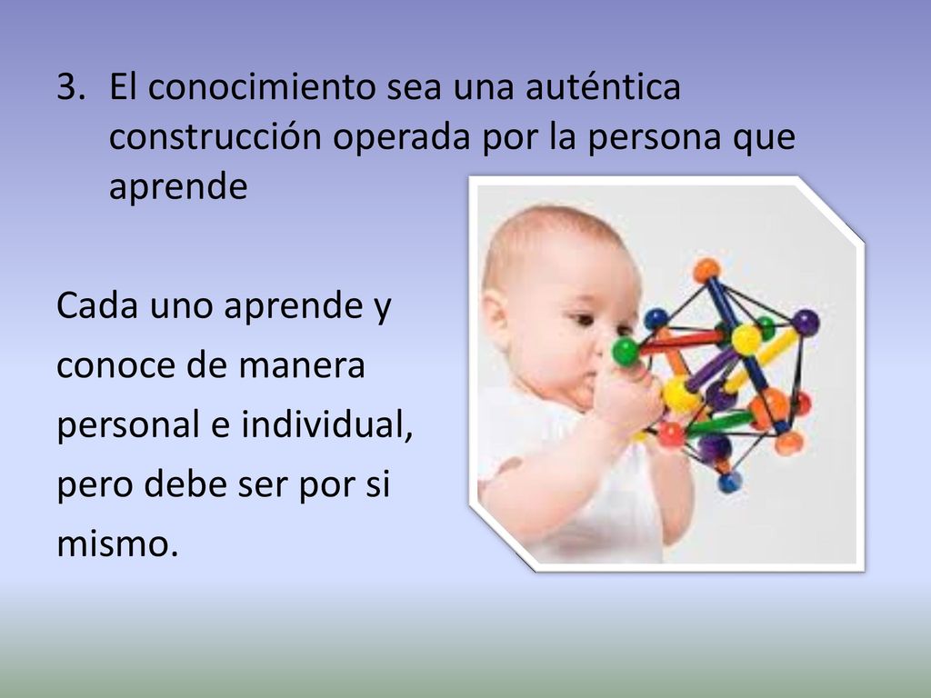 El conocimiento sea una auténtica construcción operada por la persona que aprende
