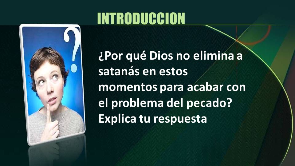 INTRODUCCION ¿Por qué Dios no elimina a satanás en estos momentos para acabar con el problema del pecado.