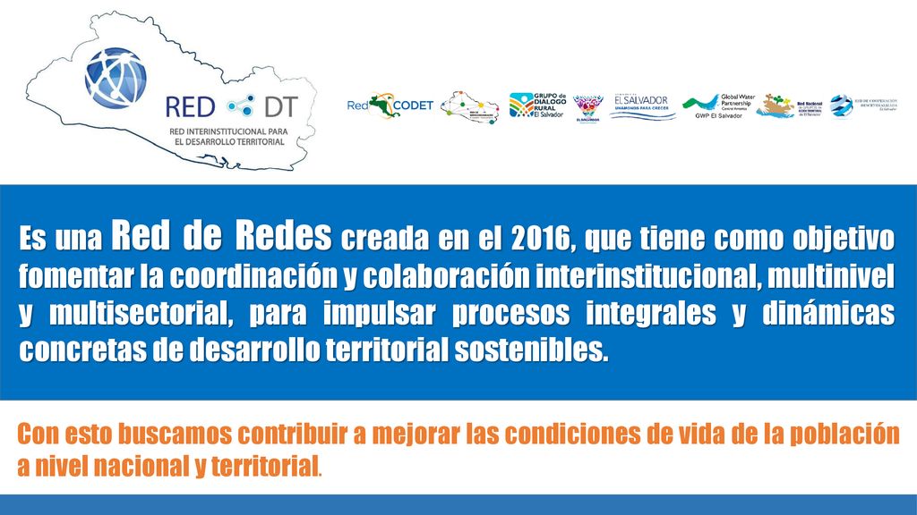 Es una Red de Redes creada en el 2016, que tiene como objetivo fomentar la coordinación y colaboración interinstitucional, multinivel y multisectorial, para impulsar procesos integrales y dinámicas concretas de desarrollo territorial sostenibles.