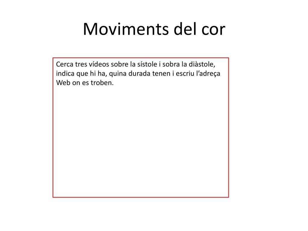 Moviments del cor Cerca tres vídeos sobre la sístole i sobra la diàstole, indica que hi ha, quina durada tenen i escriu l’adreça Web on es troben.