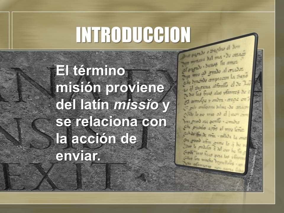 INTRODUCCION El término misión proviene del latín missĭo y se relaciona con la acción de enviar.