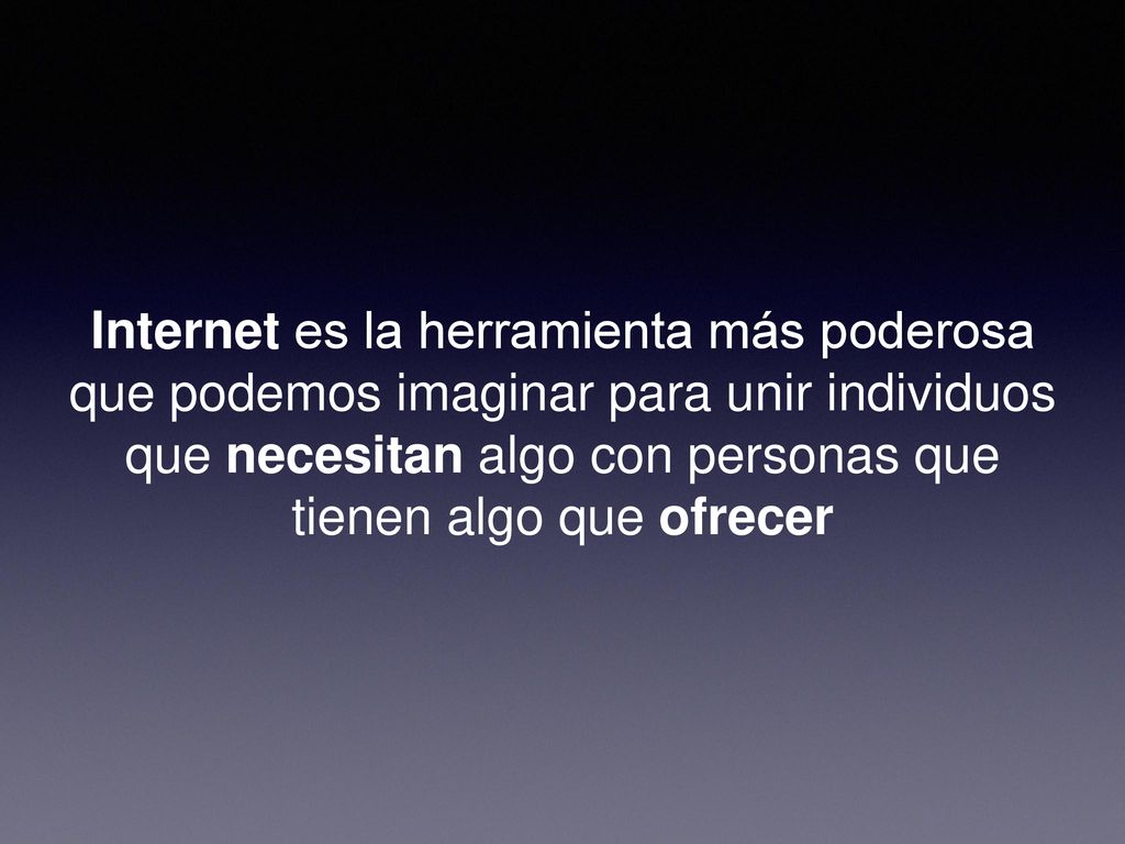 Internet es la herramienta más poderosa que podemos imaginar para unir individuos que necesitan algo con personas que tienen algo que ofrecer