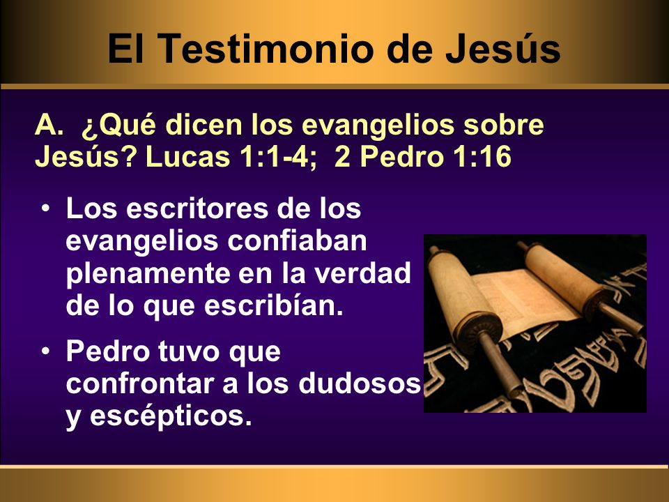 El Testimonio de Jesús A. ¿Qué dicen los evangelios sobre Jesús Lucas 1:1-4; 2 Pedro 1:16.