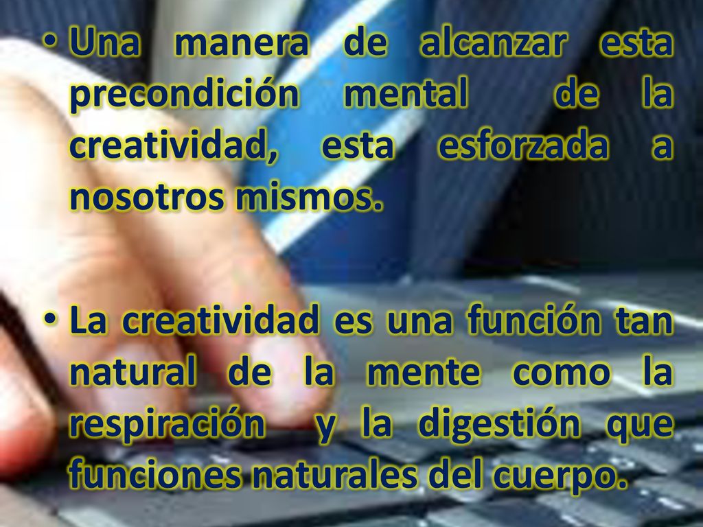 Una manera de alcanzar esta precondición mental de la creatividad, esta esforzada a nosotros mismos.