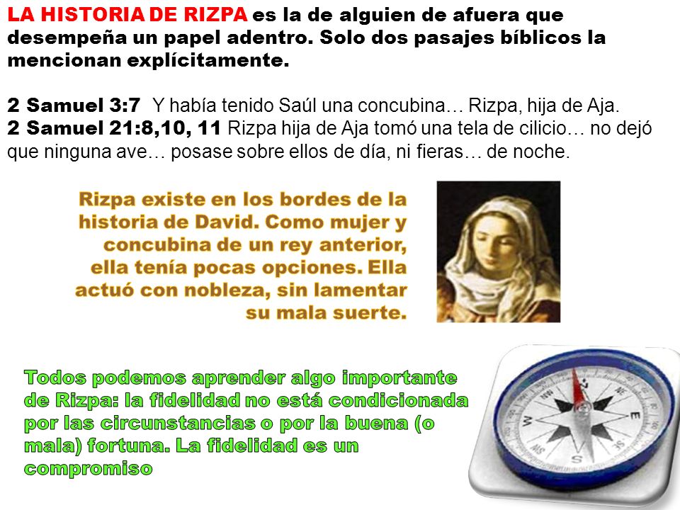 LA HISTORIA DE RIZPA es la de alguien de afuera que desempeña un papel adentro. Solo dos pasajes bíblicos la mencionan explícitamente.