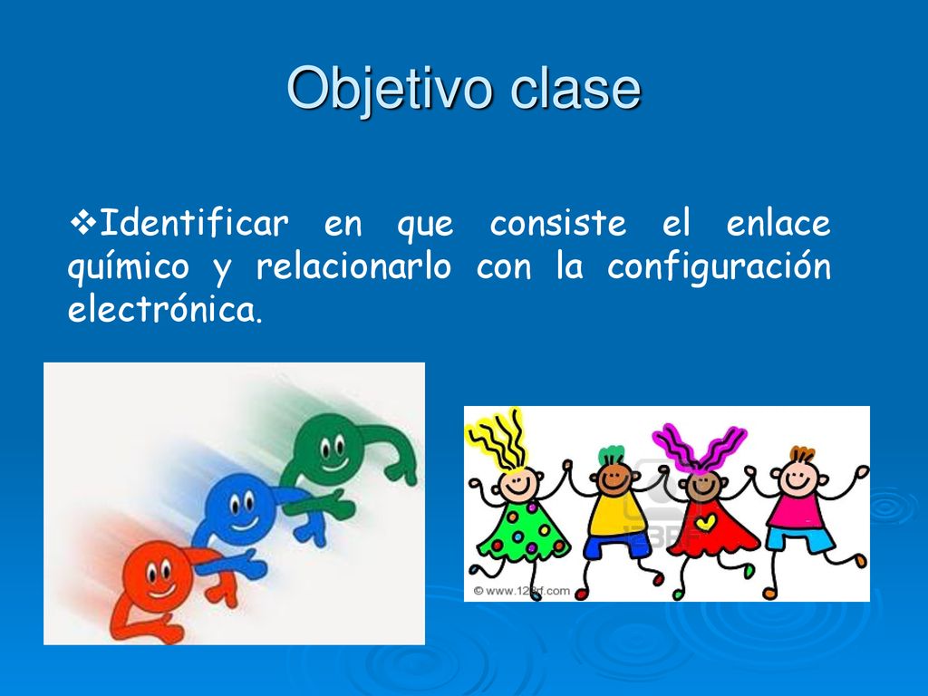 Objetivo clase Identificar en que consiste el enlace químico y relacionarlo con la configuración electrónica.