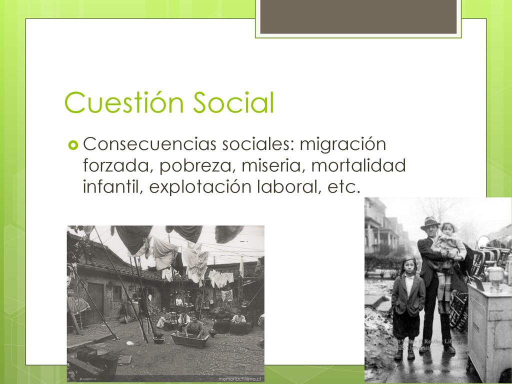 Cuestión Social Consecuencias sociales: migración forzada, pobreza, miseria, mortalidad infantil, explotación laboral, etc.