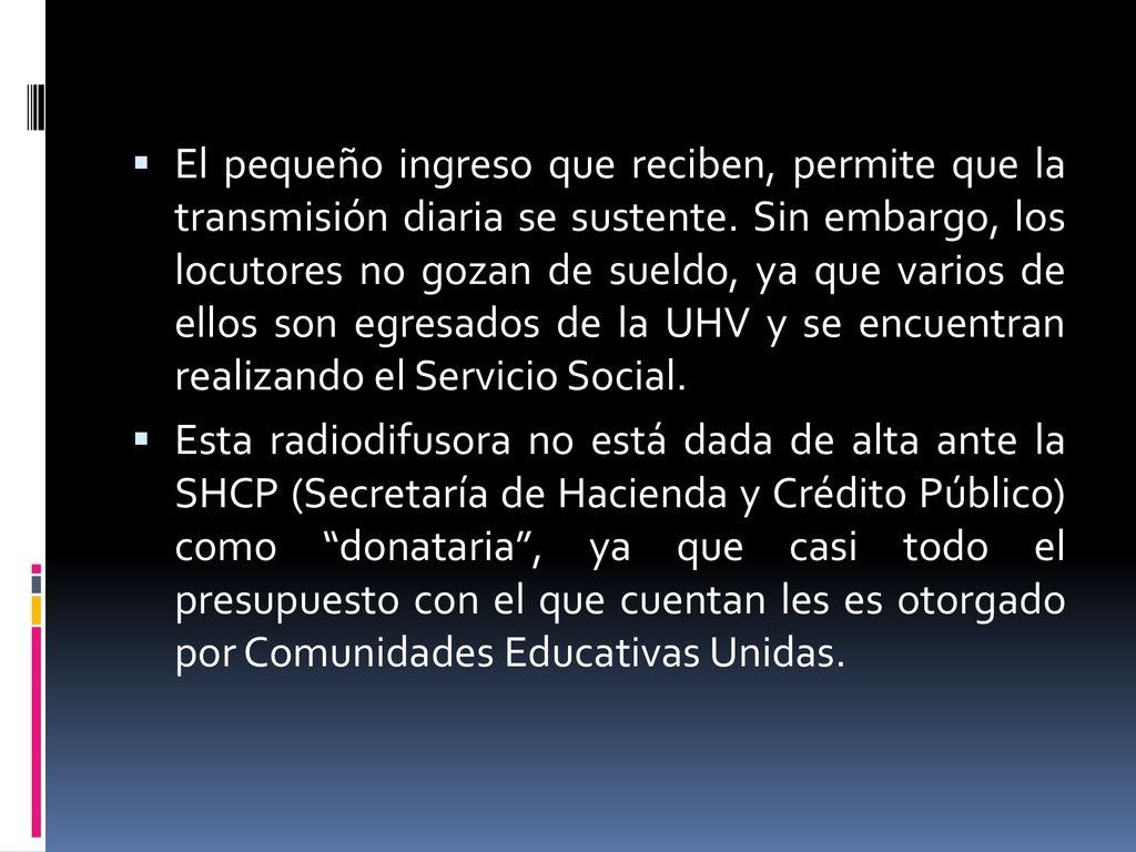 El pequeño ingreso que reciben, permite que la transmisión diaria se sustente. Sin embargo, los locutores no gozan de sueldo, ya que varios de ellos son egresados de la UHV y se encuentran realizando el Servicio Social.