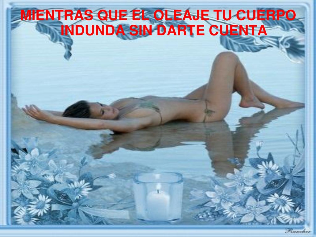MIENTRAS QUE EL OLEAJE TU CUERPO INDUNDA SIN DARTE CUENTA