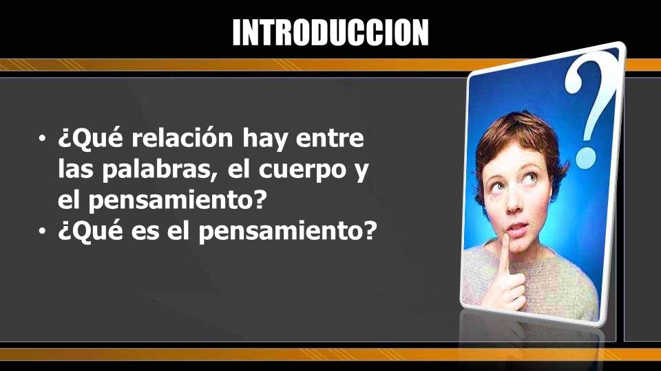 INTRODUCCION ¿Qué relación hay entre las palabras, el cuerpo y el pensamiento.