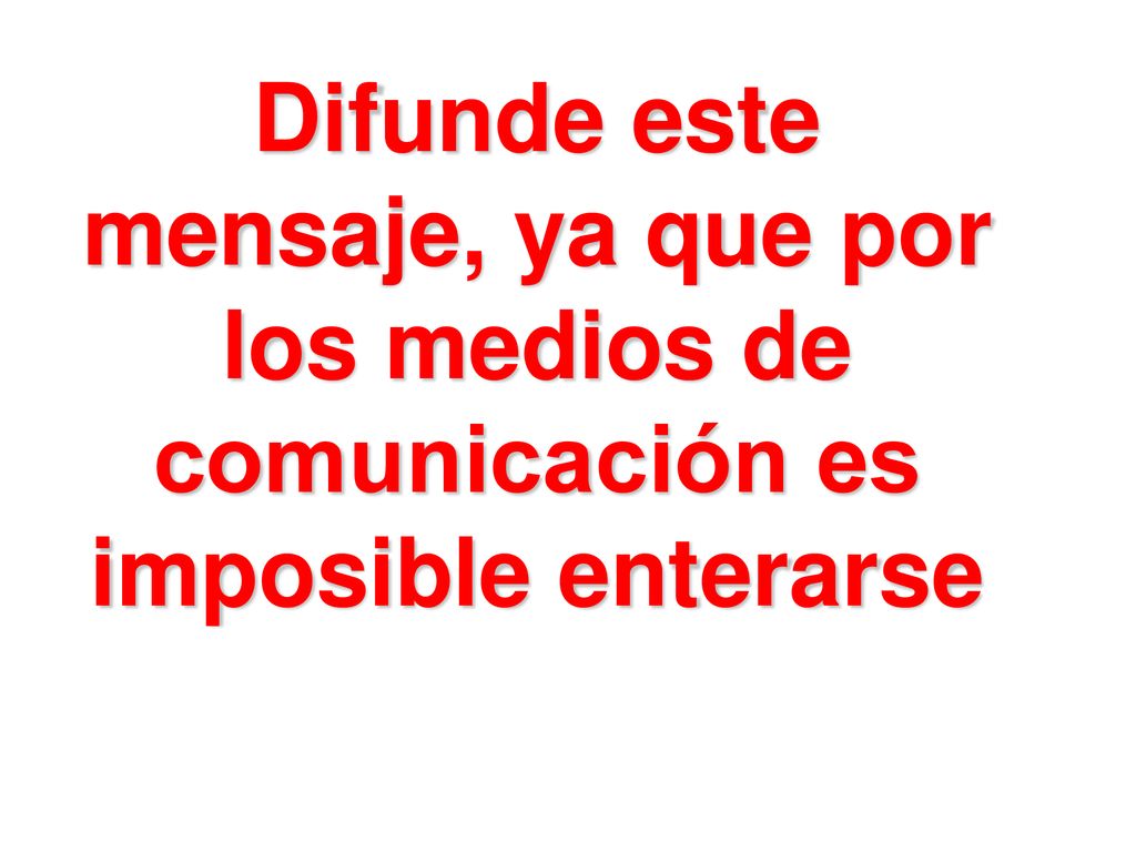 Difunde este mensaje, ya que por los medios de comunicación es imposible enterarse