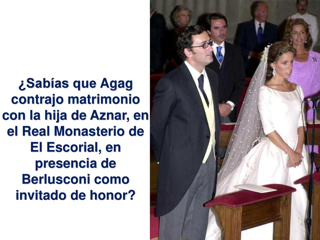 ¿Sabías que Agag contrajo matrimonio con la hija de Aznar, en el Real Monasterio de El Escorial, en presencia de Berlusconi como invitado de honor