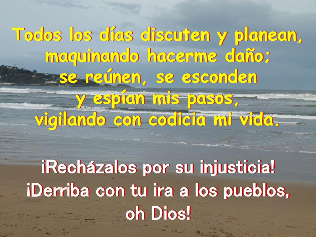 ¡Recházalos por su injusticia! ¡Derriba con tu ira a los pueblos,