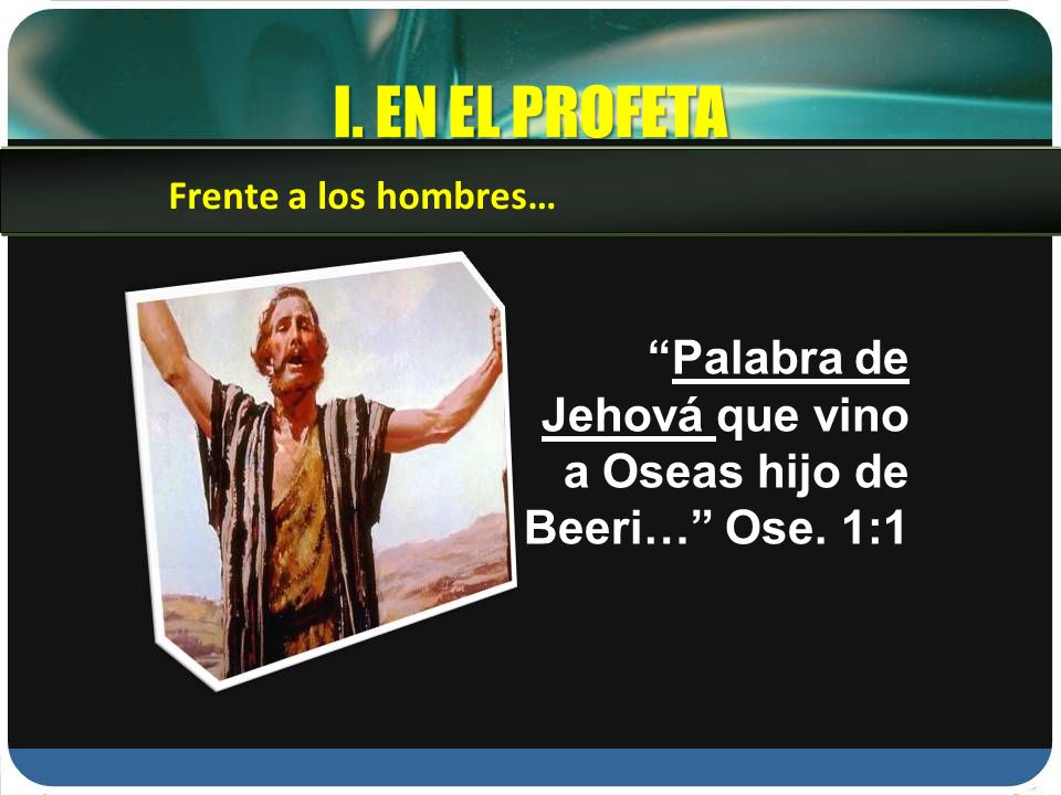I. EN EL PROFETA Frente a los hombres… Palabra de Jehová que vino a Oseas hijo de Beeri… Ose. 1:1