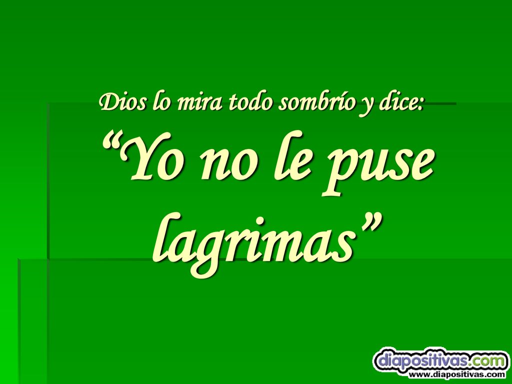 Dios lo mira todo sombrío y dice: Yo no le puse lagrimas