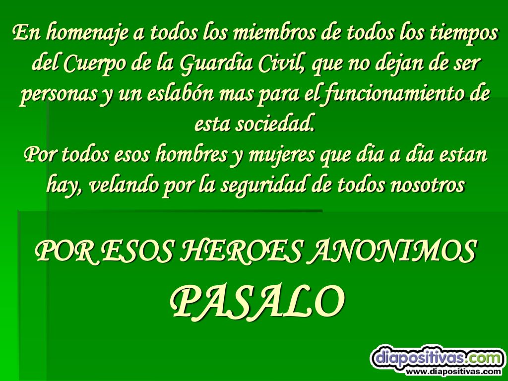 En homenaje a todos los miembros de todos los tiempos del Cuerpo de la Guardia Civil, que no dejan de ser personas y un eslabón mas para el funcionamiento de esta sociedad.