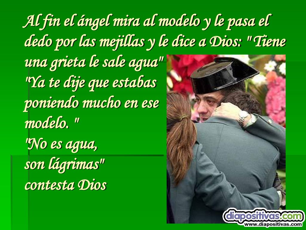 Al fin el ángel mira al modelo y le pasa el dedo por las mejillas y le dice a Dios: Tiene una grieta le sale agua Ya te dije que estabas poniendo mucho en ese modelo.