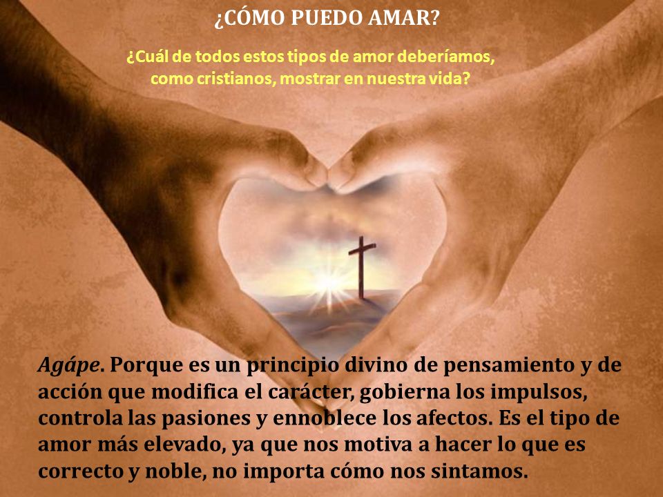 ¿CÓMO PUEDO AMAR ¿Cuál de todos estos tipos de amor deberíamos, como cristianos, mostrar en nuestra vida