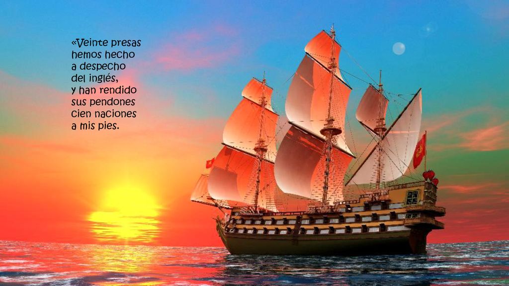 «Veinte presas hemos hecho a despecho del inglés, y han rendido sus pendones cien naciones a mis pies.