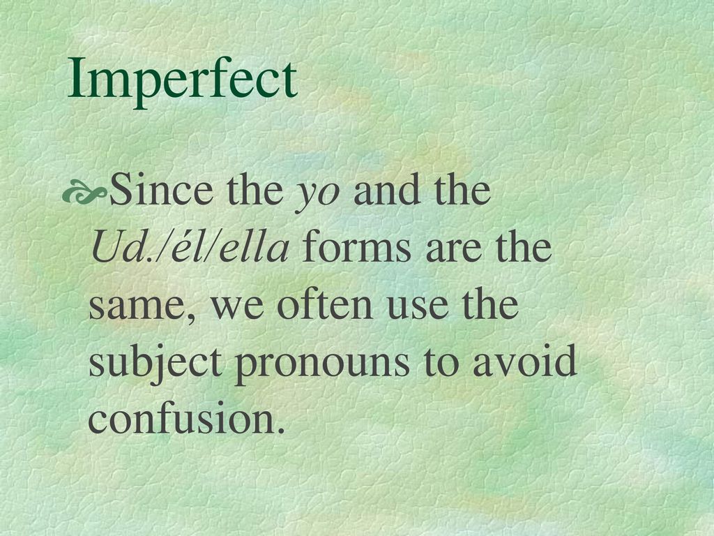 Imperfect Since the yo and the Ud./él/ella forms are the same, we often use the subject pronouns to avoid confusion.