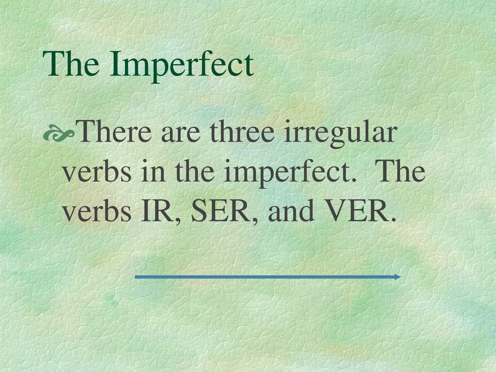 The Imperfect There are three irregular verbs in the imperfect. The verbs IR, SER, and VER.