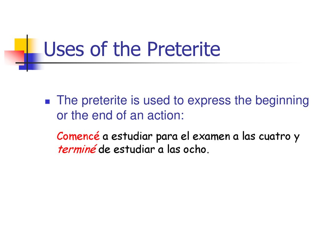 Uses of the Preterite The preterite is used to express the beginning or the end of an action:
