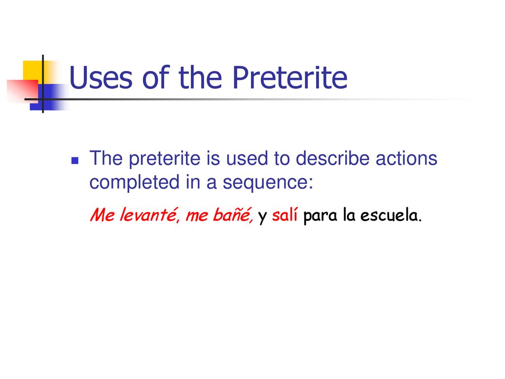 Uses of the Preterite Me levanté, me bañé, y salí para la escuela.