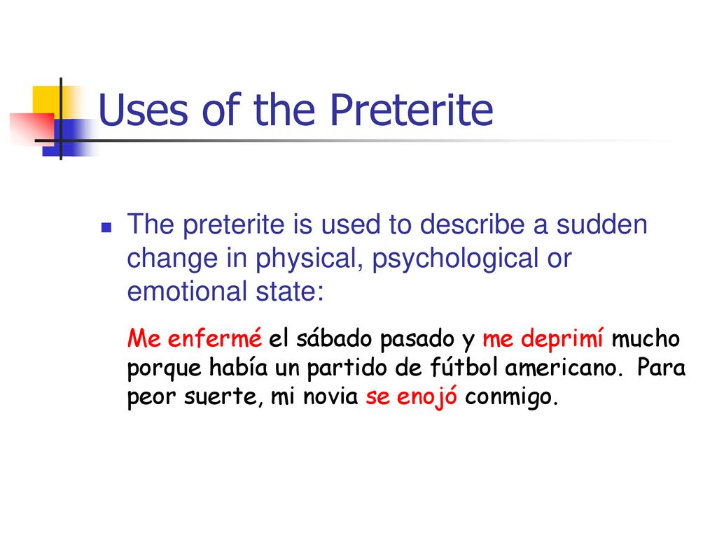 Uses of the Preterite The preterite is used to describe a sudden change in physical, psychological or emotional state: