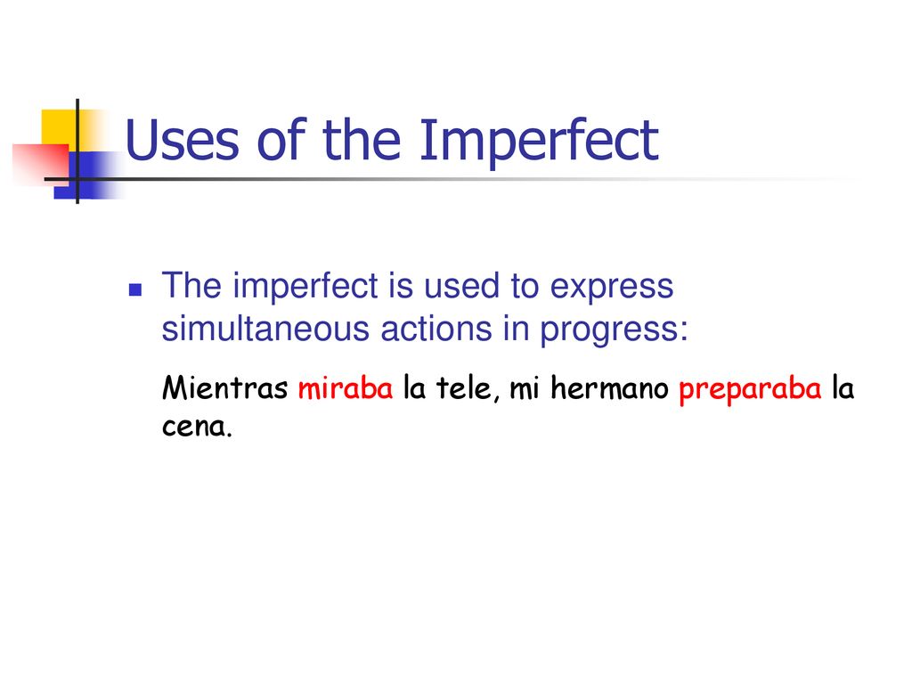 Uses of the Imperfect The imperfect is used to express simultaneous actions in progress: Mientras miraba la tele, mi hermano preparaba la cena.