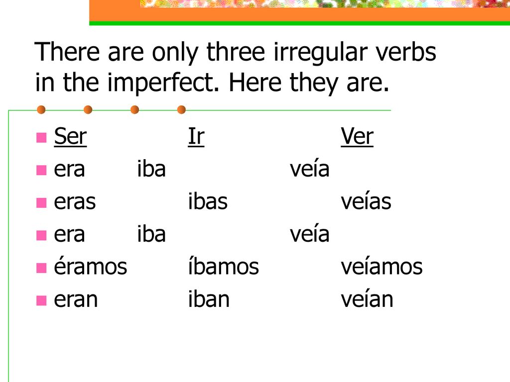 There are only three irregular verbs in the imperfect. Here they are.