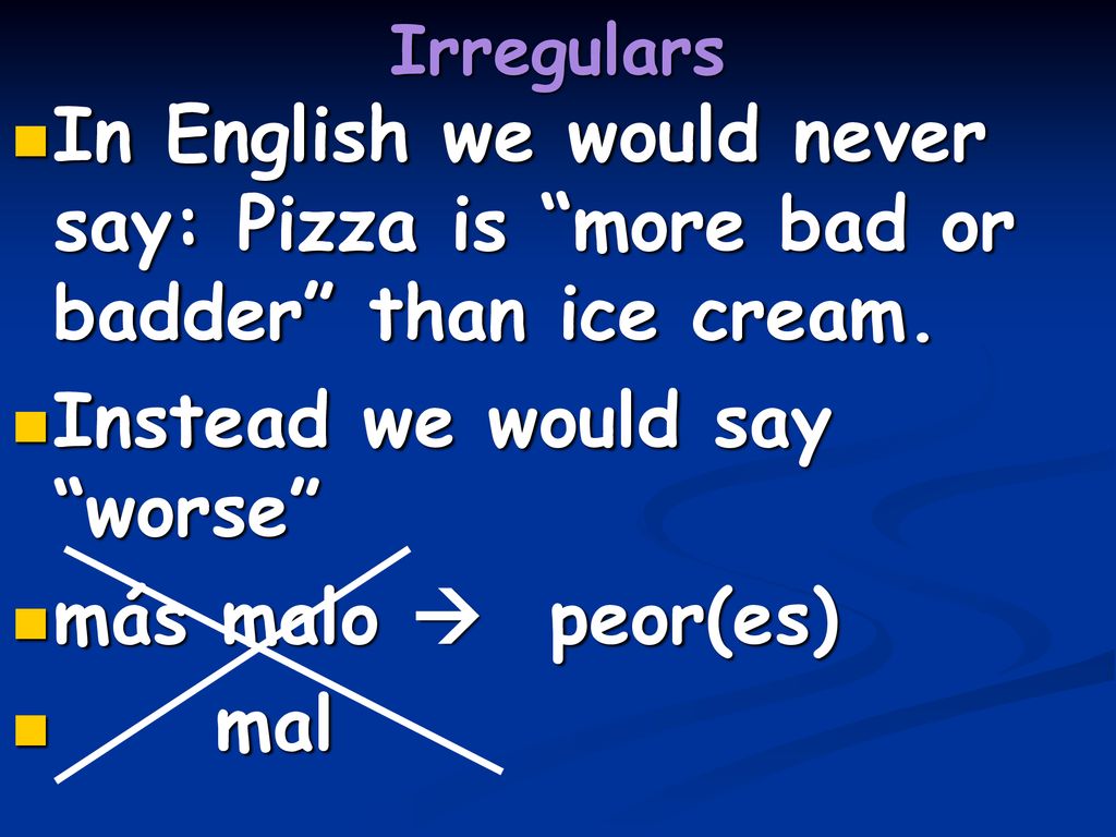 Instead we would say worse más malo  peor(es) mal