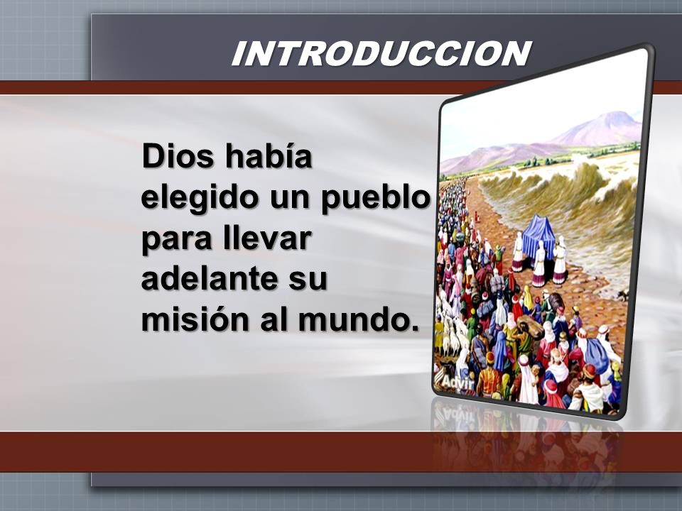 INTRODUCCION Dios había elegido un pueblo para llevar adelante su misión al mundo.