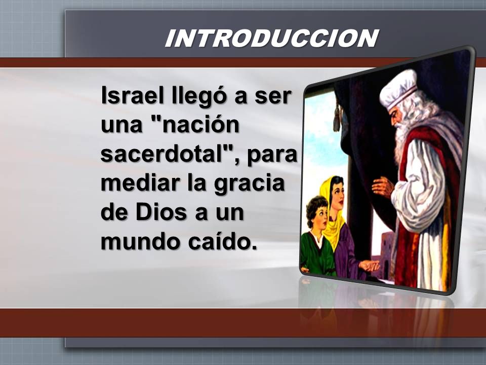 INTRODUCCION Israel llegó a ser una nación sacerdotal , para mediar la gracia de Dios a un mundo caído.