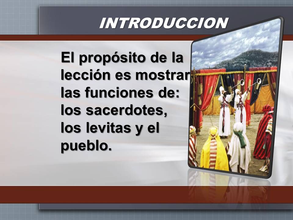 INTRODUCCION El propósito de la lección es mostrar las funciones de: los sacerdotes, los levitas y el pueblo.