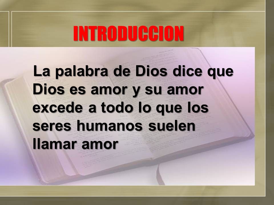 INTRODUCCION La palabra de Dios dice que Dios es amor y su amor excede a todo lo que los seres humanos suelen llamar amor.