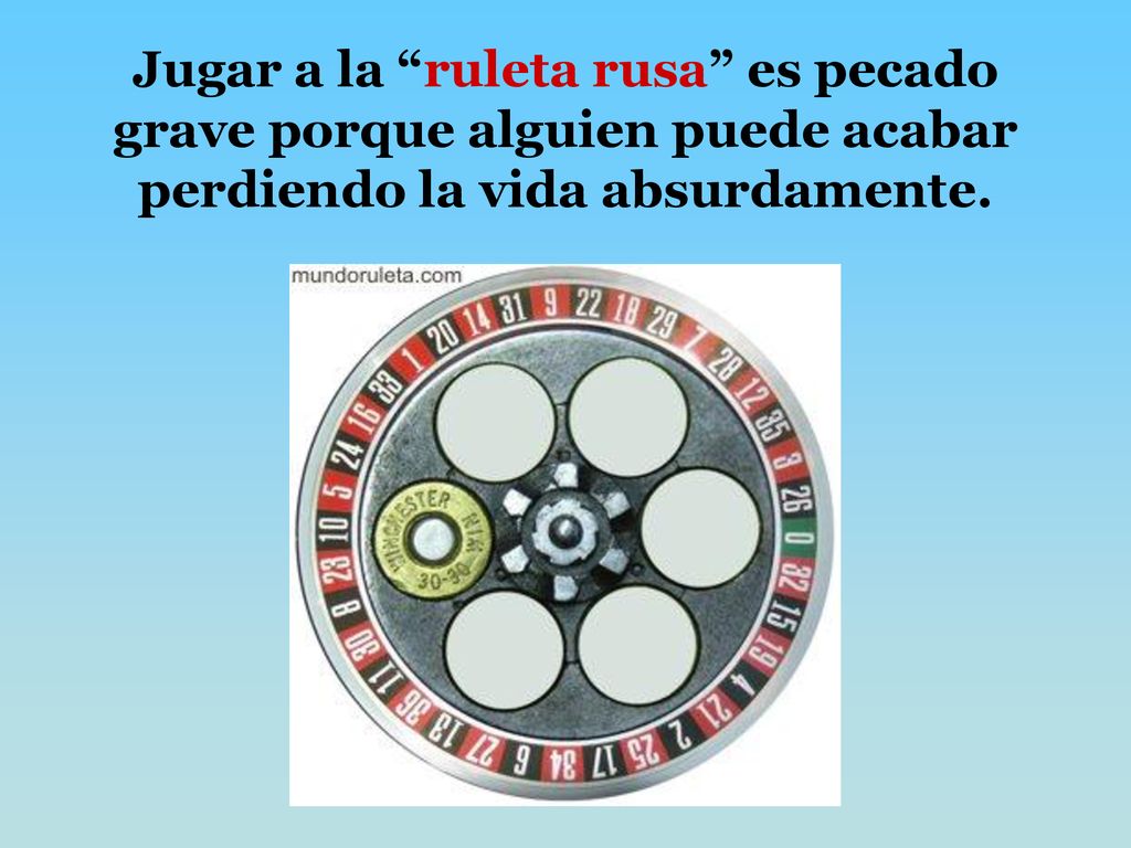 Jugar a la ruleta rusa es pecado grave porque alguien puede acabar perdiendo la vida absurdamente.