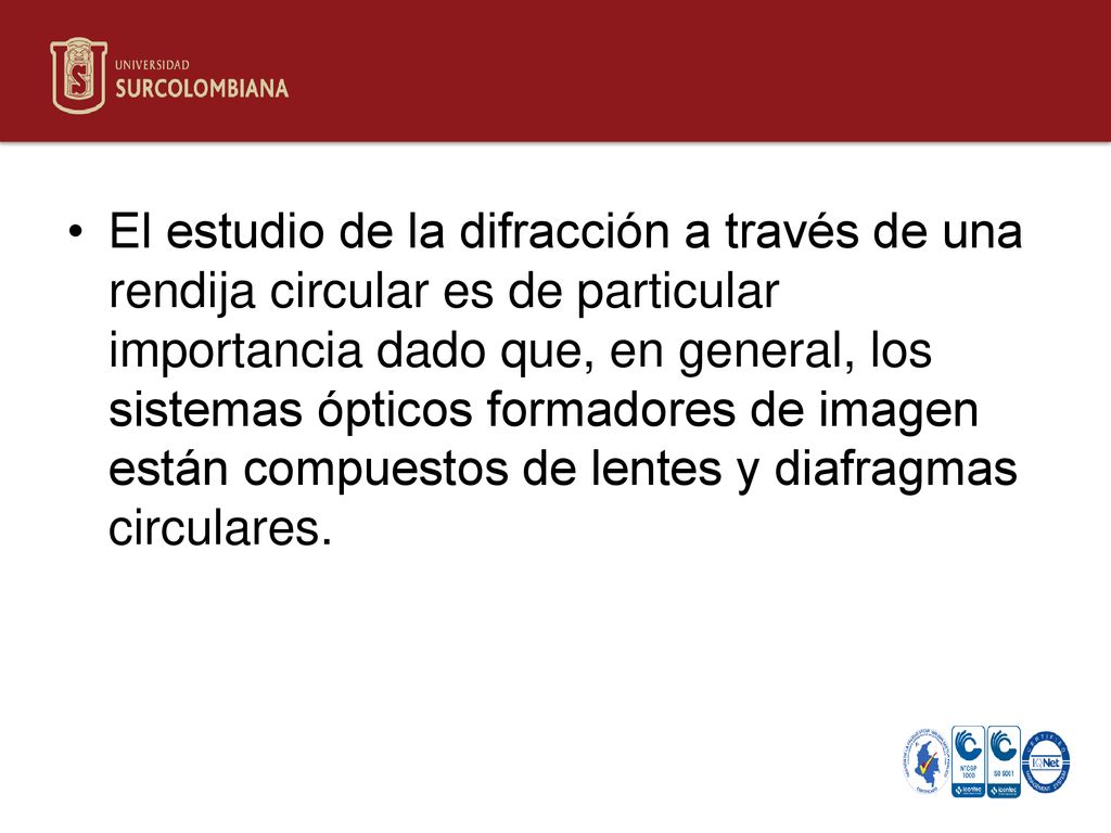 El estudio de la difracción a través de una rendija circular es de particular importancia dado que, en general, los sistemas ópticos formadores de imagen están compuestos de lentes y diafragmas circulares.