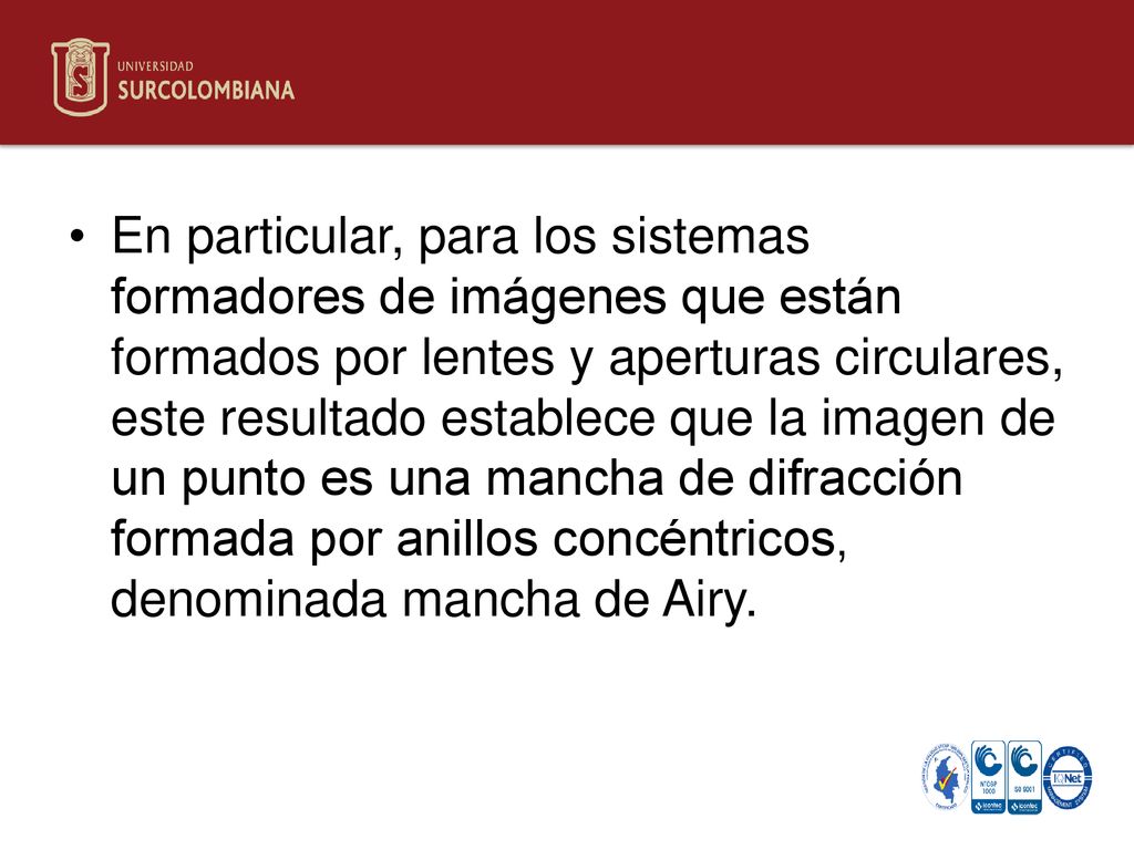 En particular, para los sistemas formadores de imágenes que están formados por lentes y aperturas circulares, este resultado establece que la imagen de un punto es una mancha de difracción formada por anillos concéntricos, denominada mancha de Airy.