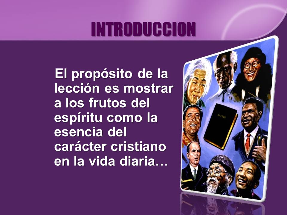 INTRODUCCION El propósito de la lección es mostrar a los frutos del espíritu como la esencia del carácter cristiano en la vida diaria…