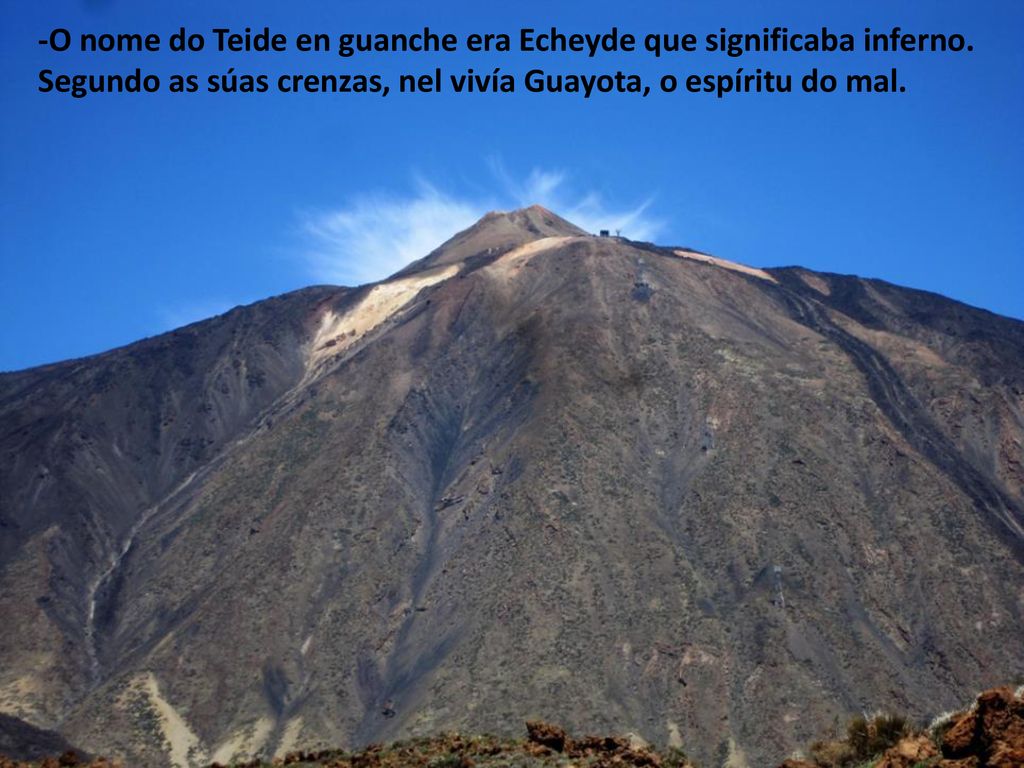 -O nome do Teide en guanche era Echeyde que significaba inferno.