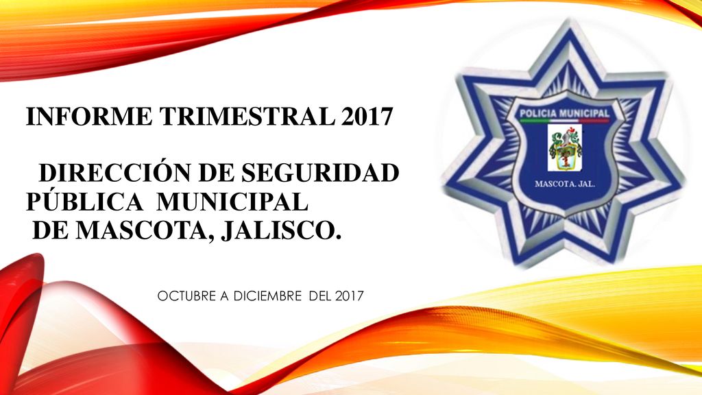 INFORME TRIMESTRAL 2017 DIRECCIÓN DE SEGURIDAD PÚBLICA MUNICIPAL DE MASCOTA, JALISCO.