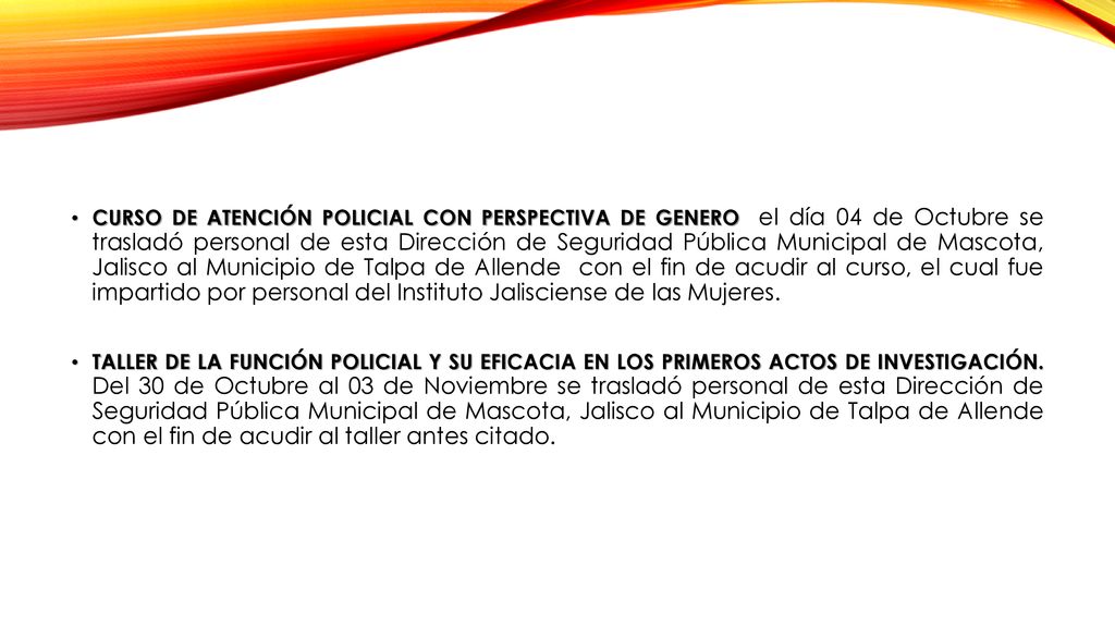 Curso de Atención policial con perspectiva de genero el día 04 de Octubre se trasladó personal de esta Dirección de Seguridad Pública Municipal de Mascota, Jalisco al Municipio de Talpa de Allende con el fin de acudir al curso, el cual fue impartido por personal del Instituto Jalisciense de las Mujeres.
