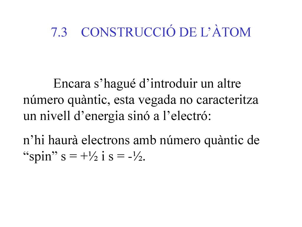 7.3 CONSTRUCCIÓ DE L’ÀTOM Encara s’hagué d’introduir un altre número quàntic, esta vegada no caracteritza un nivell d’energia sinó a l’electró: