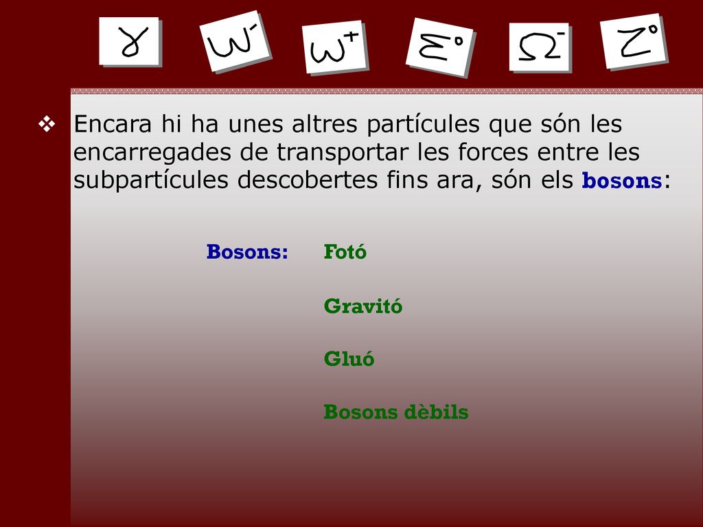 Encara hi ha unes altres partícules que són les encarregades de transportar les forces entre les subpartícules descobertes fins ara, són els bosons: