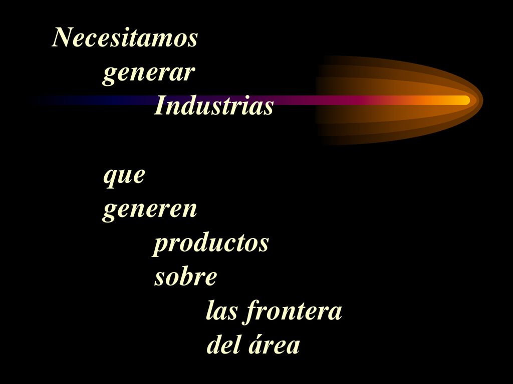 Necesitamos. generar. Industrias. que. generen. productos. sobre