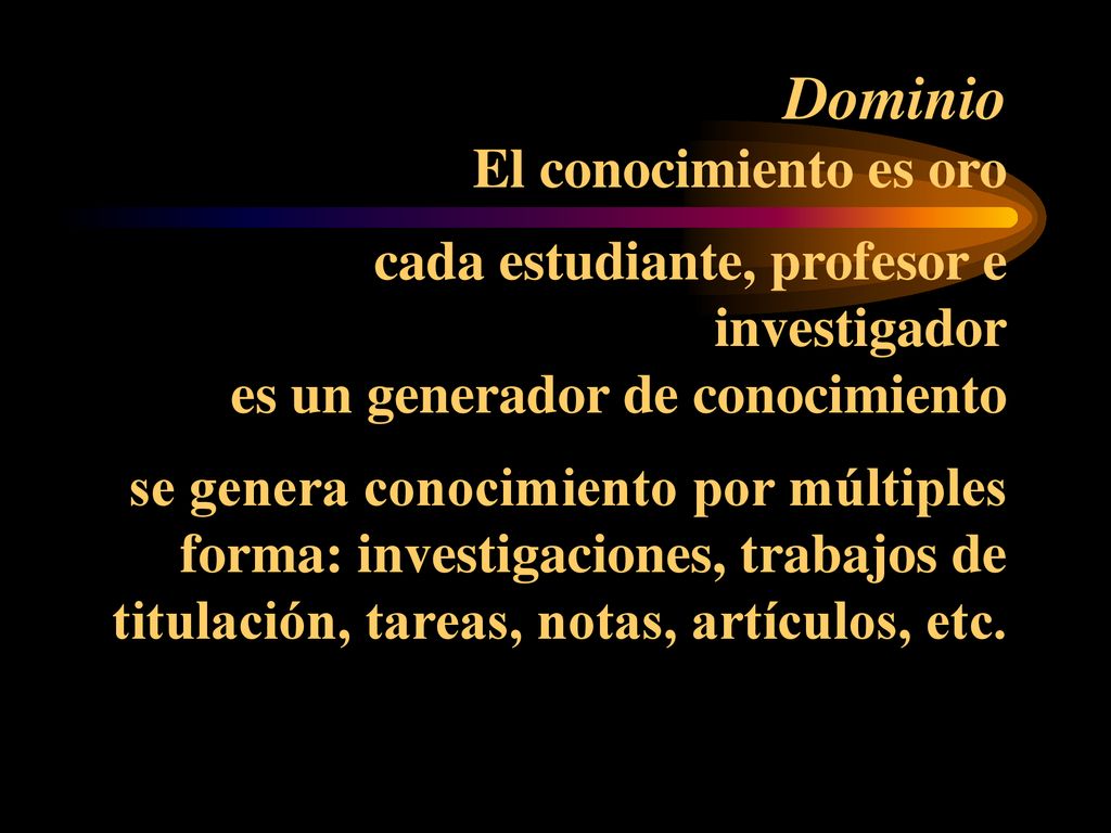 Dominio El conocimiento es oro cada estudiante, profesor e investigador es un generador de conocimiento se genera conocimiento por múltiples forma: investigaciones, trabajos de titulación, tareas, notas, artículos, etc.